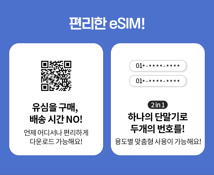 편리한 eSIM! / 유심을 구매, 배송 시간 NO! 언제 어디서나 편리하게 다운로드 가능해요! / 2 in 1 하나의 단말기로 두개의 번호를! 용도별 맞춤형 사용이 가능해요!